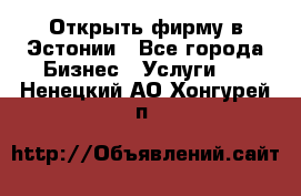 Открыть фирму в Эстонии - Все города Бизнес » Услуги   . Ненецкий АО,Хонгурей п.